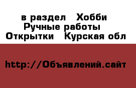  в раздел : Хобби. Ручные работы » Открытки . Курская обл.